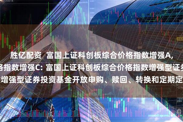 胜亿配资  富国上证科创板综合价格指数增强A,富国上证科创板综合价格指数增强C: 富国上证科创板综合价格指数增强型证券投资基金开放申购、赎回、转换和定期定额投资业务的公告