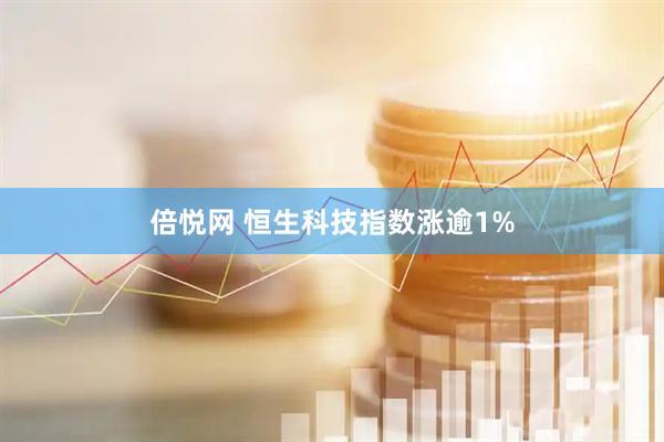 倍悦网 恒生科技指数涨逾1%