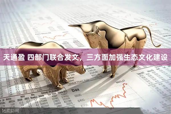 天通盈 四部门联合发文，三方面加强生态文化建设