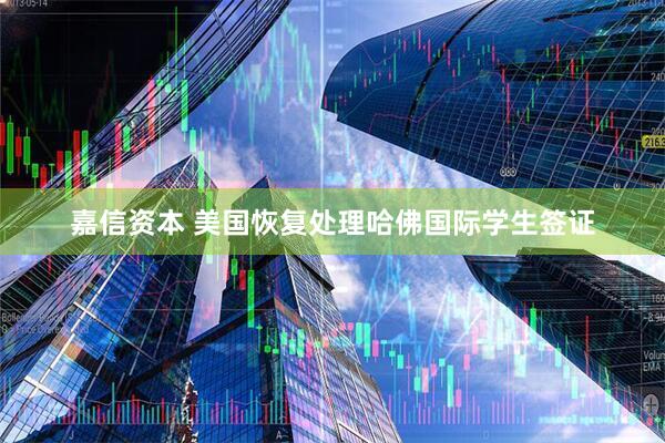 嘉信资本 美国恢复处理哈佛国际学生签证