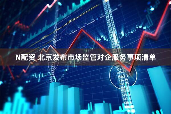 N配资 北京发布市场监管对企服务事项清单