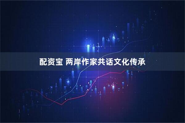 配资宝 两岸作家共话文化传承