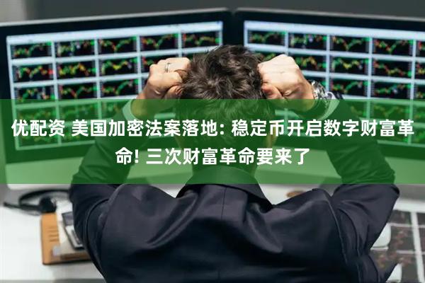 优配资 美国加密法案落地: 稳定币开启数字财富革命! 三次财富革命要来了