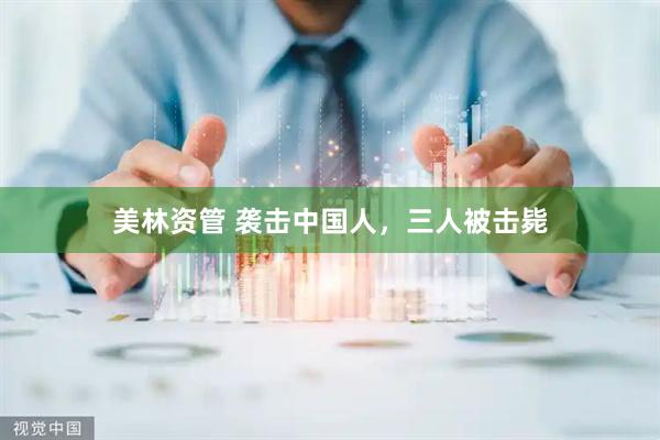 美林资管 袭击中国人，三人被击毙