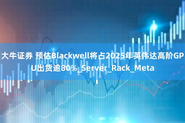 大牛证券 预估Blackwell将占2025年英伟达高阶GPU出货逾80%_Server_Rack_Meta