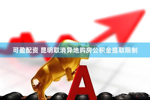 可盈配资 昆明取消异地购房公积金提取限制