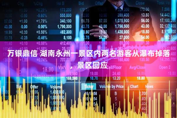 万银鼎信 湖南永州一景区内两名游客从瀑布掉落，景区回应